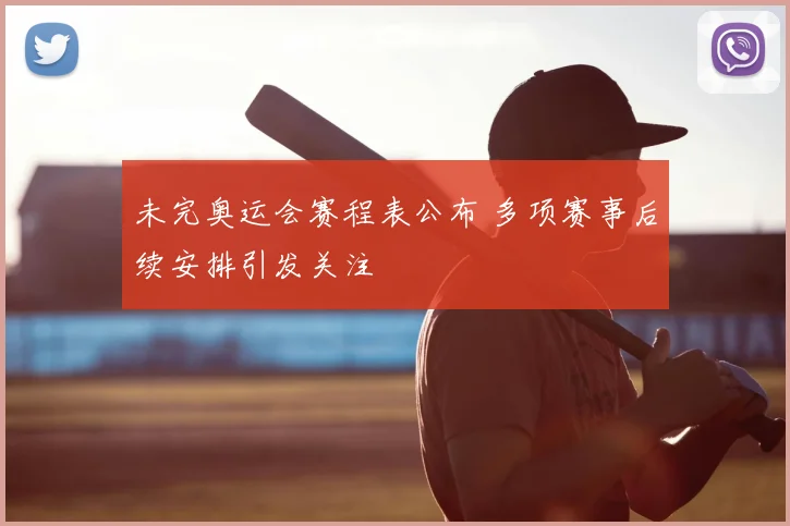 未完奥运会赛程表公布 多项赛事后续安排引发关注