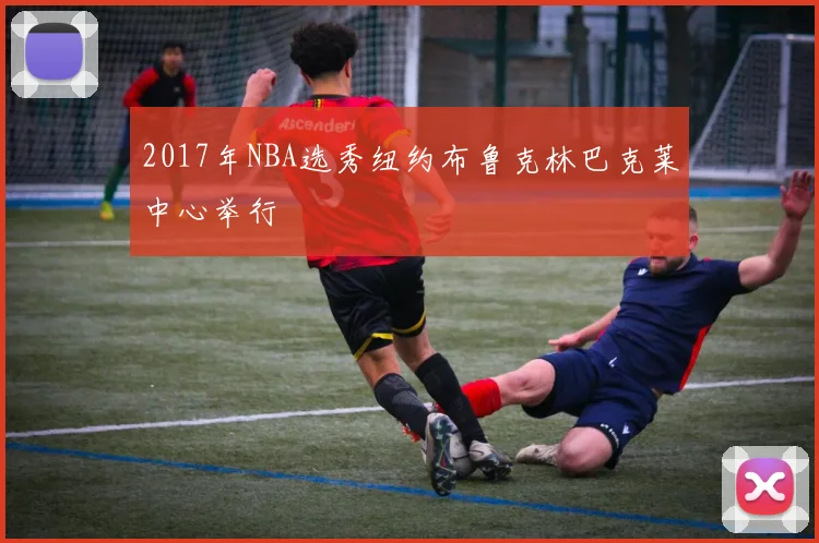 2017年NBA选秀纽约布鲁克林巴克莱中心举行