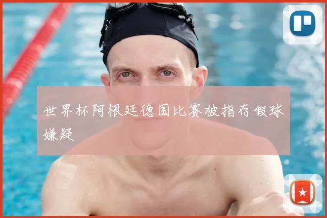 世界杯阿根廷德国比赛被指存假球嫌疑
