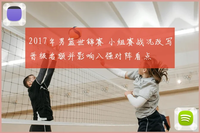 2017年男篮世锦赛 小组赛战况改写晋级名额并影响八强对阵看点