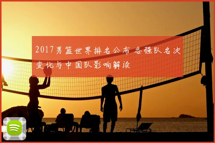 2017男篮世界排名公布 各强队名次变化与中国队影响解读
