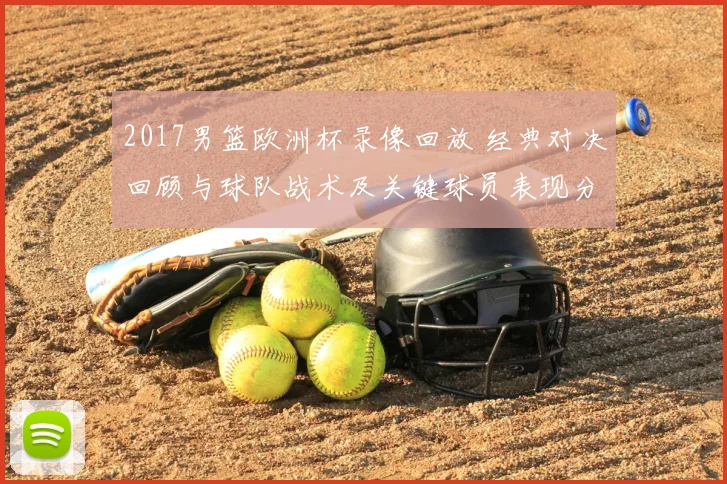 2017男篮欧洲杯录像回放 经典对决回顾与球队战术及关键球员表现分析