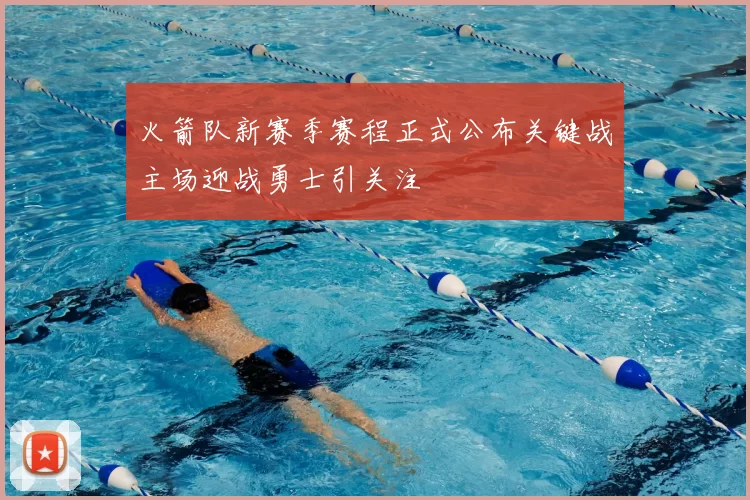 火箭队新赛季赛程正式公布关键战主场迎战勇士引关注