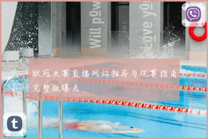 欧冠决赛直播网站推荐与观赛指南完整版曝光