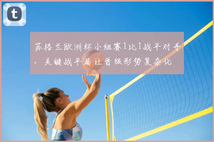 苏格兰欧洲杯小组赛1比1战平对手,关键战平局让晋级形势复杂化