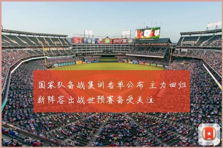 国家队备战集训名单公布 主力回归新阵容出战世预赛备受关注