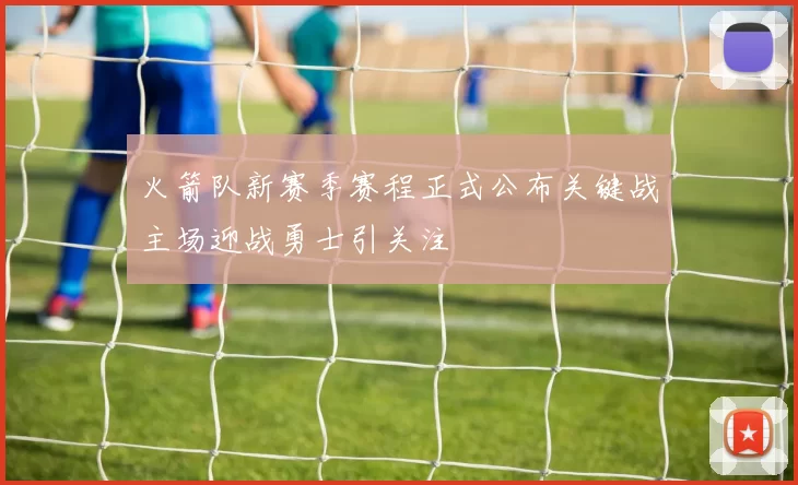 火箭队新赛季赛程正式公布关键战主场迎战勇士引关注