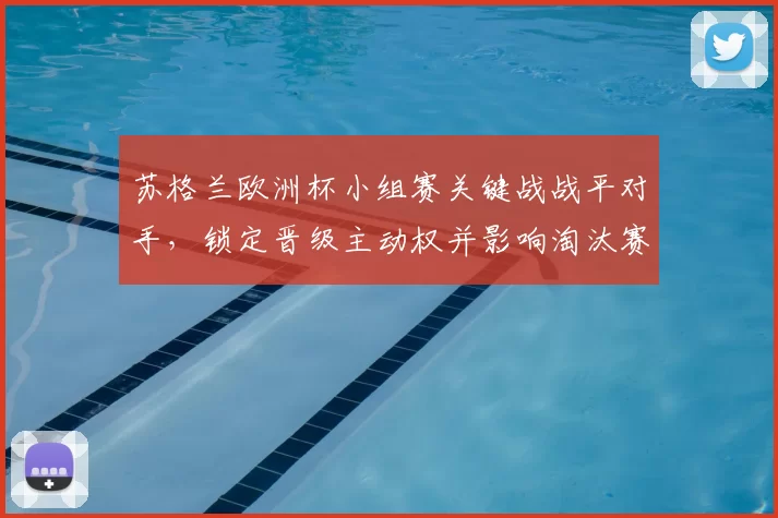苏格兰欧洲杯小组赛关键战战平对手，锁定晋级主动权并影响淘汰赛对阵