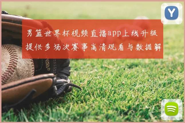 男篮世界杯视频直播app上线升级 提供多场次赛事高清观看与数据解析