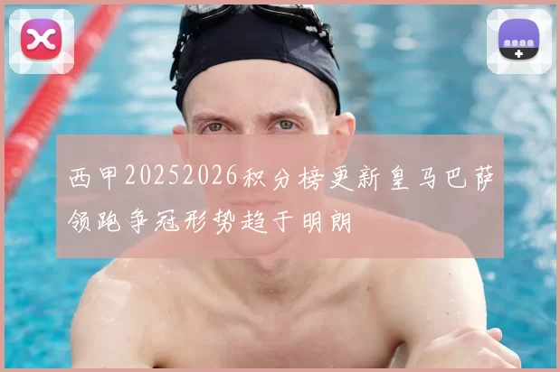 西甲20252026积分榜更新皇马巴萨领跑争冠形势趋于明朗
