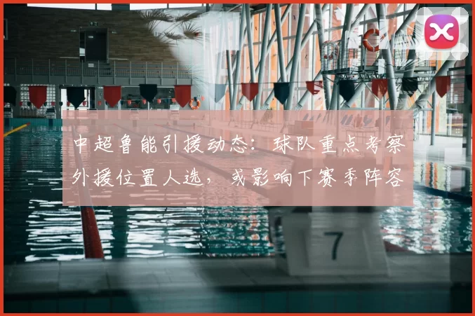 中超鲁能引援动态：球队重点考察外援位置人选，或影响下赛季阵容规划