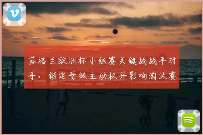 苏格兰欧洲杯小组赛关键战战平对手，锁定晋级主动权并影响淘汰赛对阵