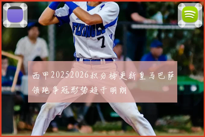 西甲20252026积分榜更新皇马巴萨领跑争冠形势趋于明朗