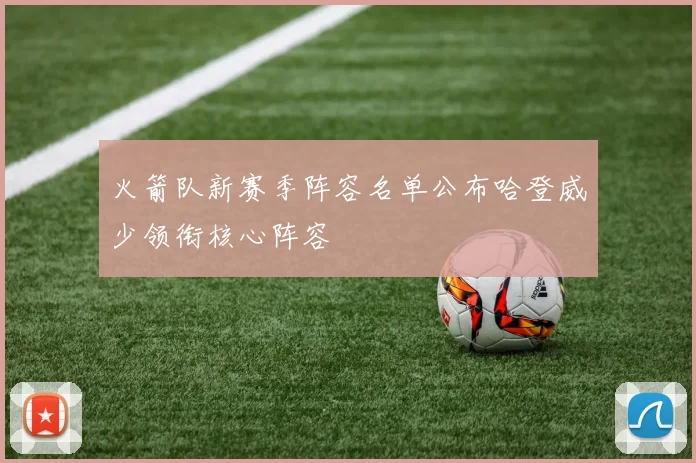 火箭队新赛季阵容名单公布哈登威少领衔核心阵容