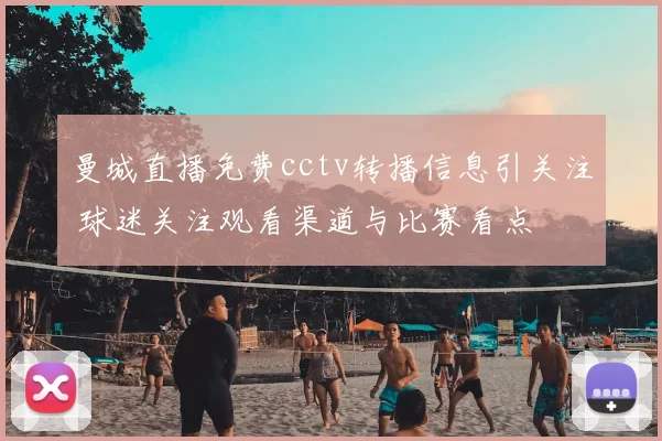 曼城直播免费cctv转播信息引关注 球迷关注观看渠道与比赛看点