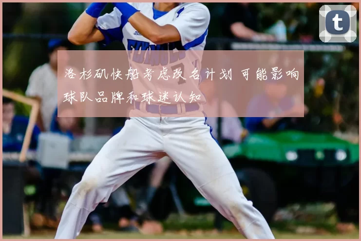 洛杉矶快船考虑改名计划 可能影响球队品牌和球迷认知